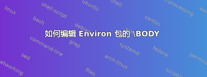 如何编辑 Environ 包的 \BODY