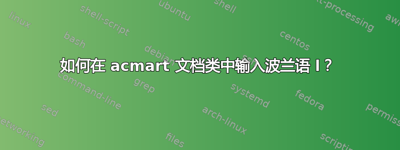 如何在 acmart 文档类中输入波兰语 l？