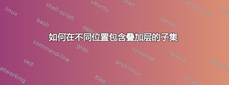 如何在不同位置包含叠加层的子集