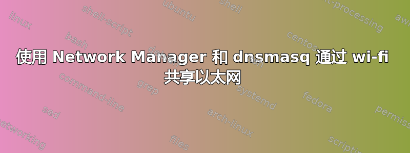 使用 Network Manager 和 dnsmasq 通过 wi-fi 共享以太网