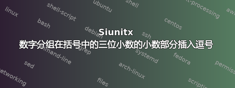 Siunitx 数字分组在括号中的三位小数的小数部分插入逗号