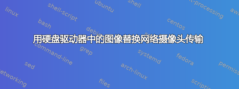 用硬盘驱动器中的图像替换网络摄像头传输