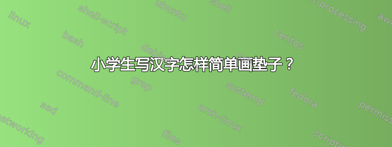 小学生写汉字怎样简单画垫子？