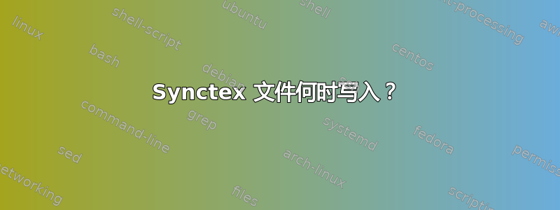 Synctex 文件何时写入？