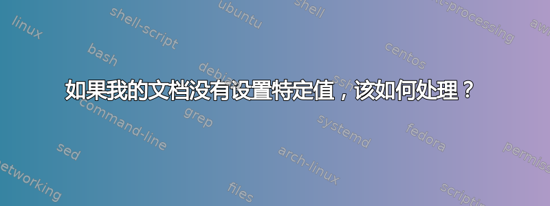 如果我的文档没有设置特定值，该如何处理？