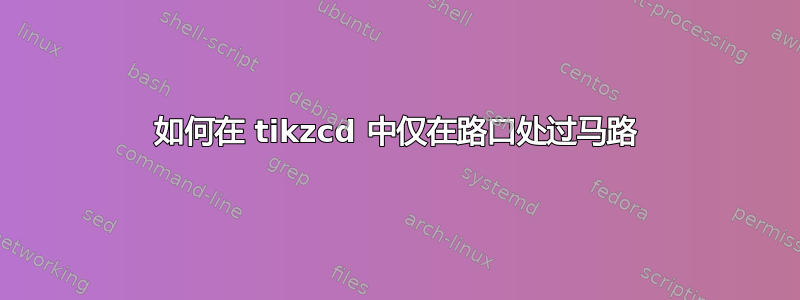 如何在 tikzcd 中仅在路口处过马路