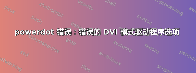 powerdot 错误：错误的 DVI 模式驱动程序选项