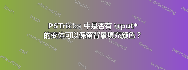 PSTricks 中是否有 \rput* 的变体可以保留背景填充颜色？