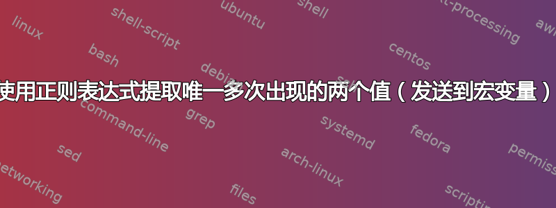 使用正则表达式提取唯一多次出现的两个值（发送到宏变量）