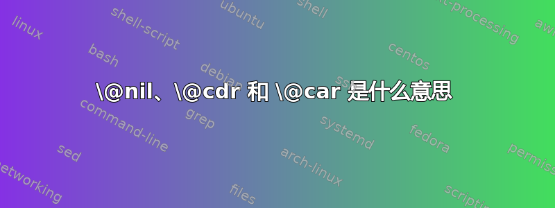 \@nil、\@cdr 和 \@car 是什么意思