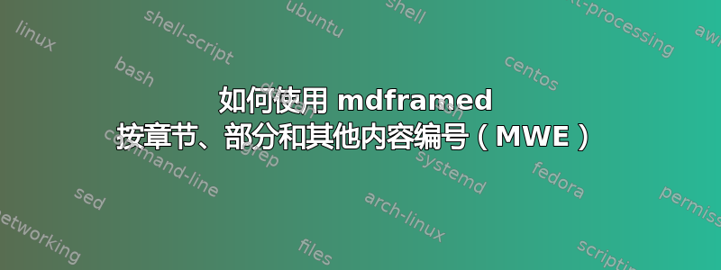 如何使用 mdframed 按章节、部分和其他内容编号（MWE）