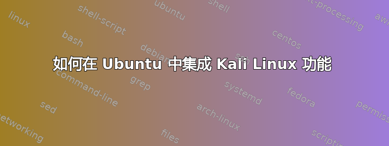 如何在 Ubuntu 中集成 Kali Linux 功能