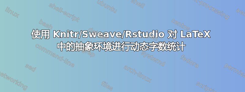 使用 Knitr/Sweave/Rstudio 对 LaTeX 中的抽象环境进行动态字数统计