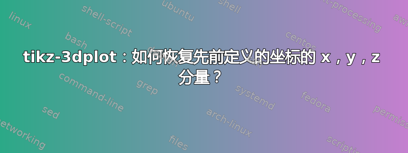 tikz-3dplot：如何恢复先前定义的坐标的 x，y，z 分量？