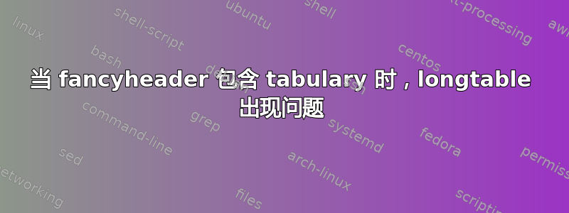 当 fancyheader 包含 tabulary 时，longtable 出现问题