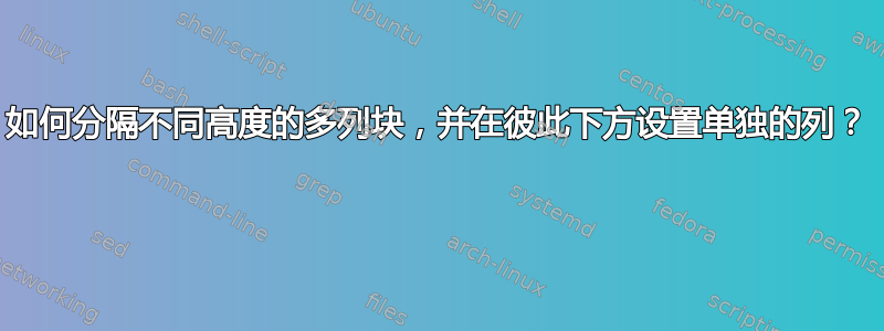 如何分隔不同高度的多列块，并在彼此下方设置单独的列？ 