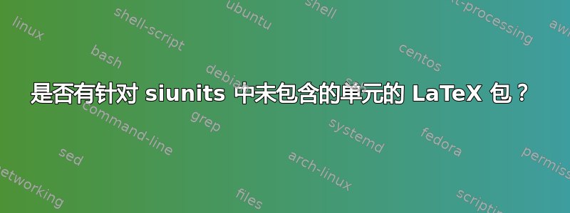 是否有针对 siunits 中未包含的单元的 LaTeX 包？