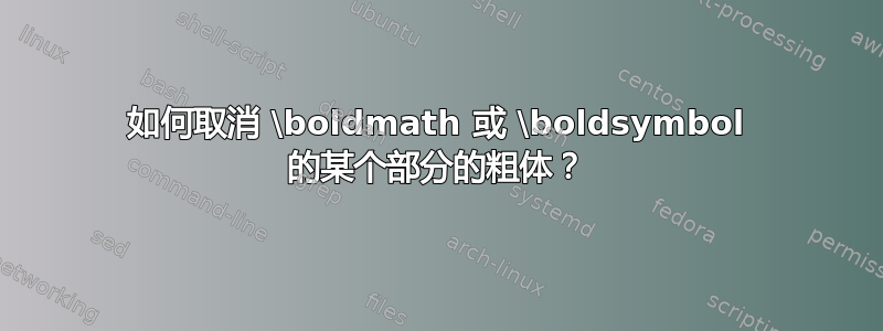 如何取消 \boldmath 或 \boldsymbol 的某个部分的粗体？