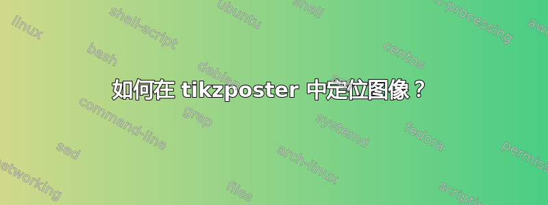 如何在 tikzposter 中定位图像？