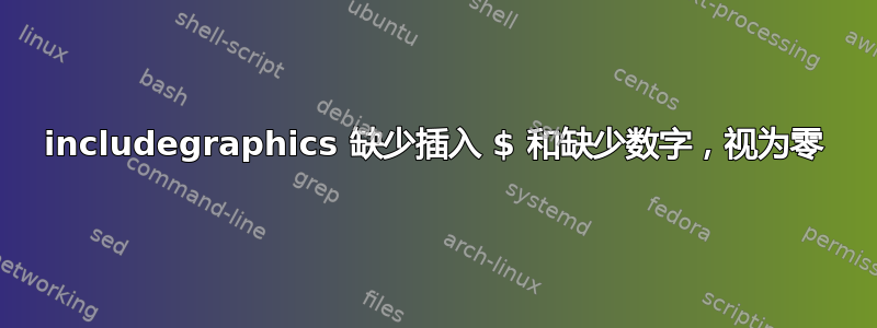 includegraphics 缺少插入 $ 和缺少数字，视为零