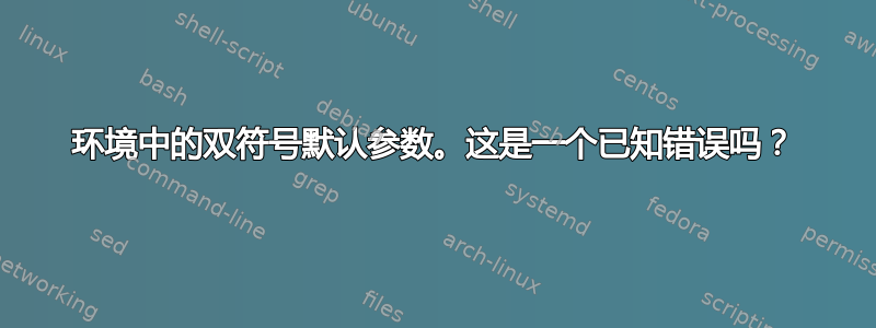 环境中的双符号默认参数。这是一个已知错误吗？