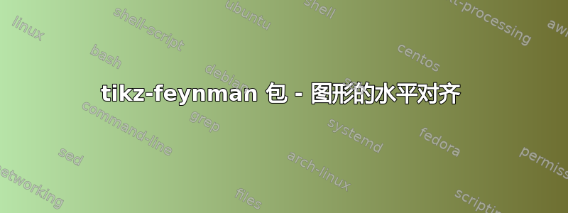 tikz-feynman 包 - 图形的水平对齐