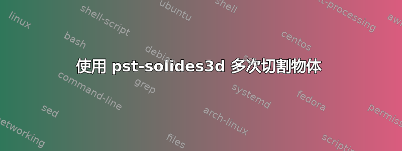 使用 pst-solides3d 多次切割物体