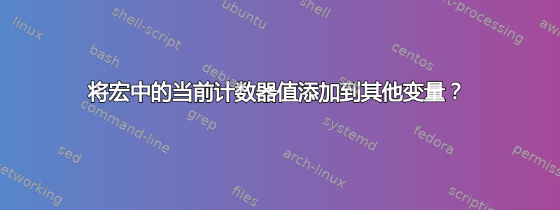 将宏中的当前计数器值添加到其他变量？