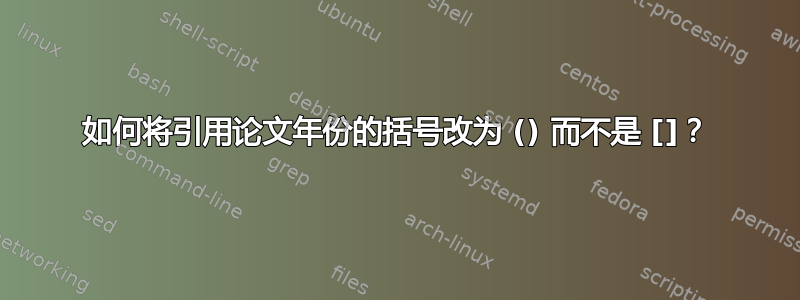 如何将引用论文年份的括号改为 () 而不是 []？