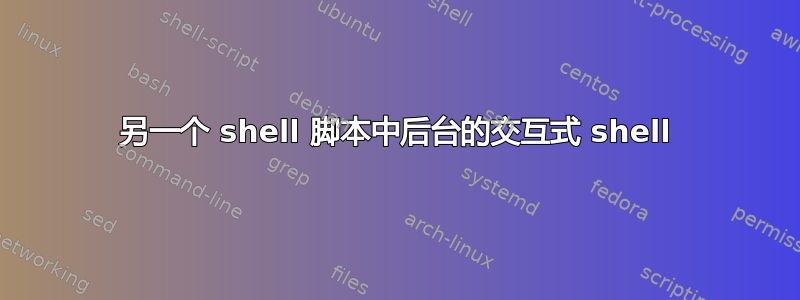 另一个 shell 脚本中后台的交互式 shell