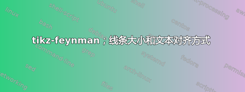 tikz-feynman；线条大小和文本对齐方式