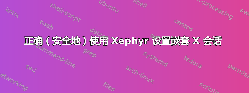 正确（安全地）使用 Xephyr 设置嵌套 X 会话