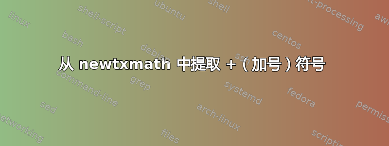 从 newtxmath 中提取 +（加号）符号