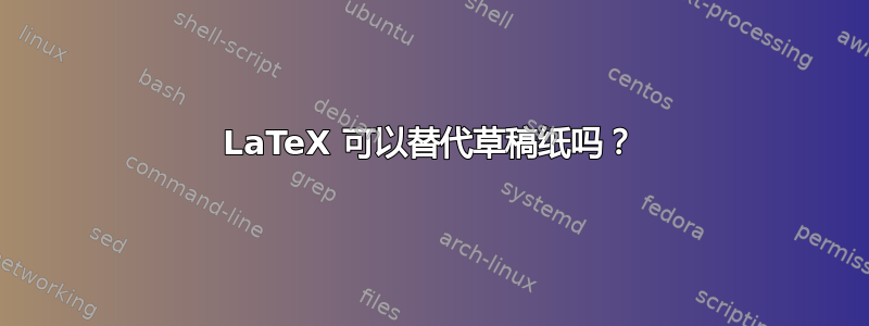 LaTeX 可以替代草稿纸吗？