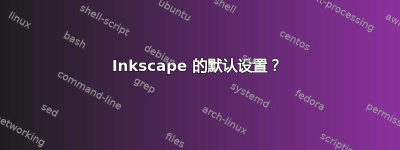 Inkscape 的默认设置？