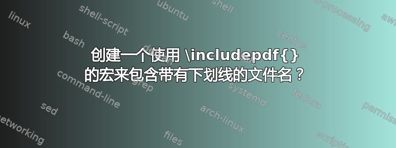 创建一个使用 \includepdf{} 的宏来包含带有下划线的文件名？