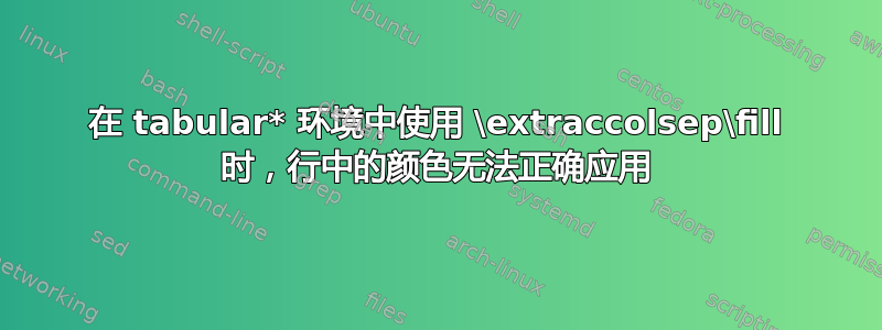 在 tabular* 环境中使用 \extraccolsep\fill 时，行中的颜色无法正确应用