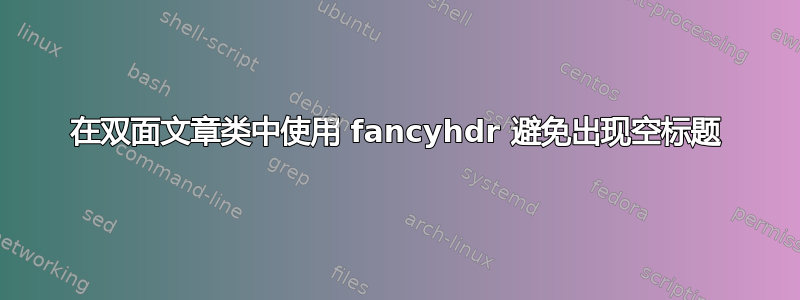 在双面文章类中使用 fancyhdr 避免出现空标题