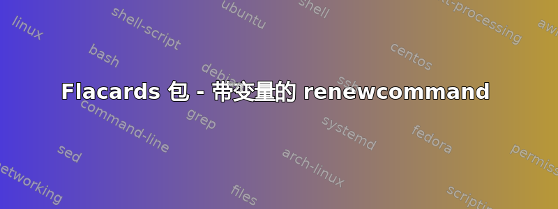 Flacards 包 - 带变量的 renewcommand