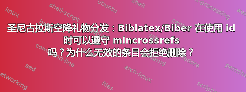 圣尼古拉斯空降礼物分发：Biblatex/Biber 在使用 id 时可以遵守 mincrossrefs 吗？为什么无效的条目会拒绝删除？