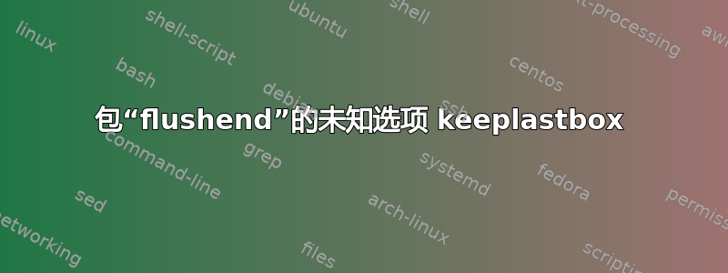 包“flushend”的未知选项 keeplastbox