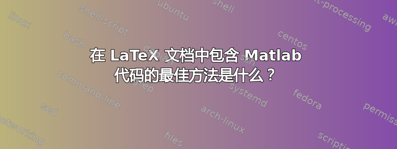 在 LaTeX 文档中包含 Matlab 代码的最佳方法是什么？