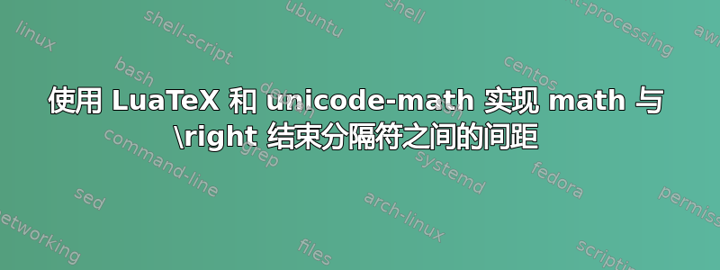 使用 LuaTeX 和 unicode-math 实现 math 与 \right 结束分隔符之间的间距