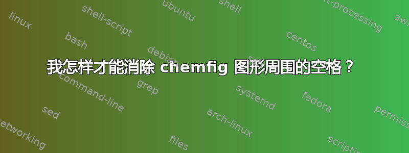 我怎样才能消除 chemfig 图形周围的空格？