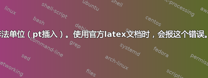 非法单位（pt插入）。使用官方latex文档时，会报这个错误。