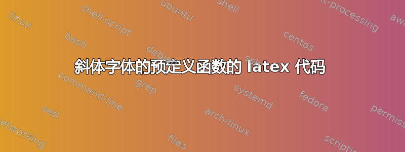 斜体字体的预定义函数的 latex 代码