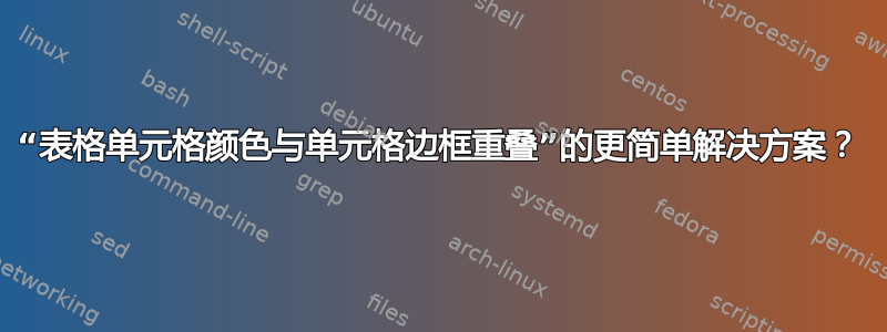 “表格单元格颜色与单元格边框重叠”的更简单解决方案？