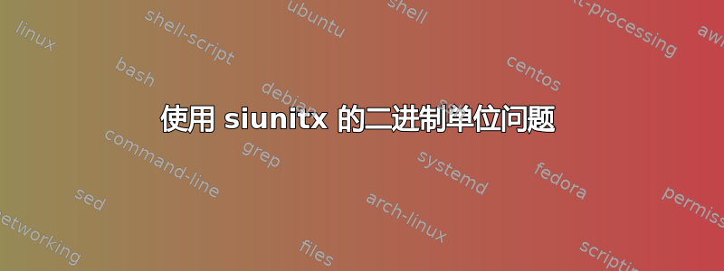 使用 siunitx 的二进制单位问题