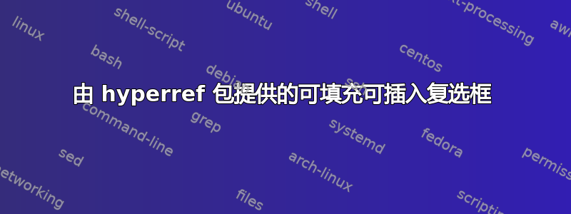 由 hyperref 包提供的可填充可插入复选框