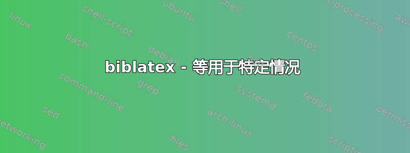 biblatex - 等用于特定情况